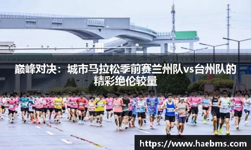 巅峰对决：城市马拉松季前赛兰州队vs台州队的精彩绝伦较量