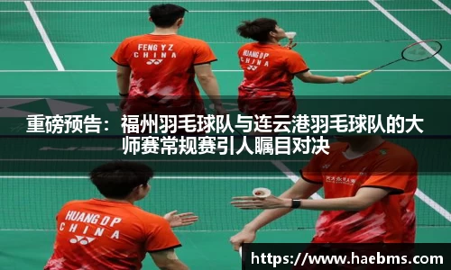 重磅预告：福州羽毛球队与连云港羽毛球队的大师赛常规赛引人瞩目对决
