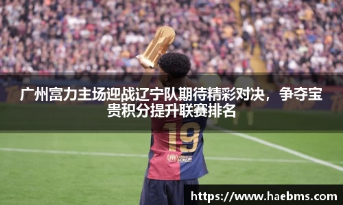 广州富力主场迎战辽宁队期待精彩对决，争夺宝贵积分提升联赛排名