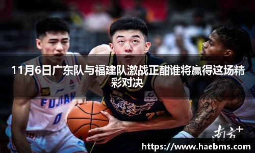 11月6日广东队与福建队激战正酣谁将赢得这场精彩对决