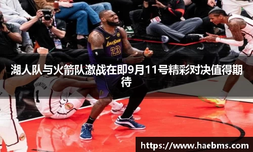 湖人队与火箭队激战在即9月11号精彩对决值得期待
